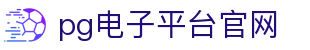 pg电子平台官网 - pg娱乐 - 【平台登录网站】